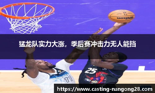 猛龙队实力大涨，季后赛冲击力无人能挡