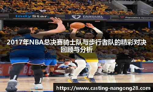 2017年NBA总决赛骑士队与步行者队的精彩对决回顾与分析