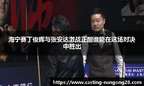 海宁赛丁俊晖与张安达激战正酣谁能在这场对决中胜出