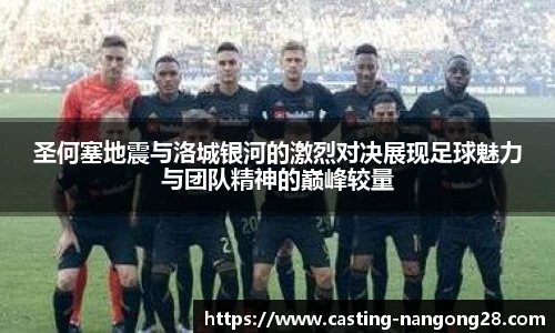 圣何塞地震与洛城银河的激烈对决展现足球魅力与团队精神的巅峰较量