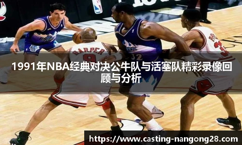 1991年NBA经典对决公牛队与活塞队精彩录像回顾与分析