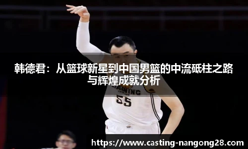 韩德君：从篮球新星到中国男篮的中流砥柱之路与辉煌成就分析