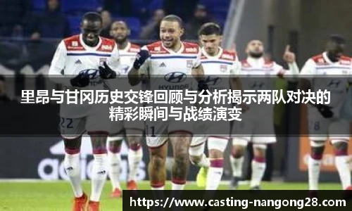 里昂与甘冈历史交锋回顾与分析揭示两队对决的精彩瞬间与战绩演变